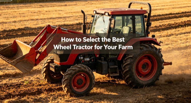 How to Select the Best Wheel Tractor for Your Farm？